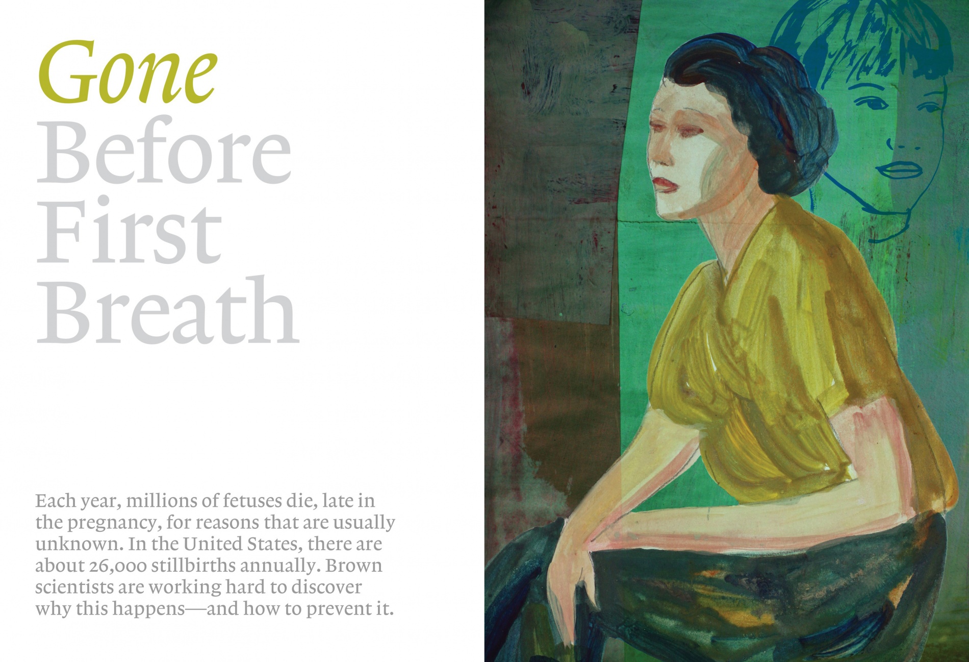A painting of a woman in green against a green background. Title reads: Gone Before First Breath. Subtitle reads: Each year, millions of fetuses die, late in the pregnancy, for reasons that are usually unknown. In the United States, there are about 26,000 stillbirths annually. Brown scientists are working hard to discover why this happens—and how to prevent it.